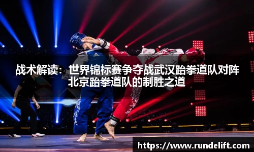 战术解读：世界锦标赛争夺战武汉跆拳道队对阵北京跆拳道队的制胜之道