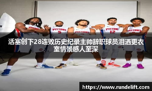 活塞创下28连败历史纪录主帅辞职球员泪洒更衣室情景感人至深