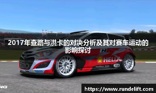 2017年查路与洪卡的对决分析及其对赛车运动的影响探讨