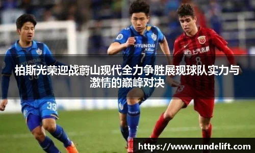 柏斯光荣迎战蔚山现代全力争胜展现球队实力与激情的巅峰对决